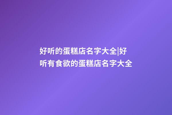 好听的蛋糕店名字大全|好听有食欲的蛋糕店名字大全-第1张-店铺起名-玄机派